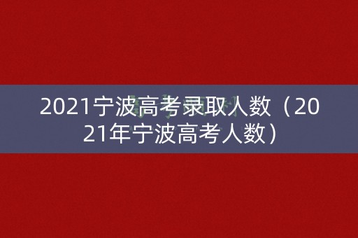 2021宁波高考录取人数（2021年宁波高考人数）