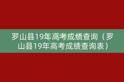 罗山县19年高考成绩查询（罗山县19年高考成绩查询表）