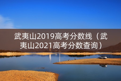 武夷山2019高考分数线（武夷山2021高考分数查询）