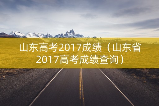 山东高考2017成绩（山东省2017高考成绩查询）