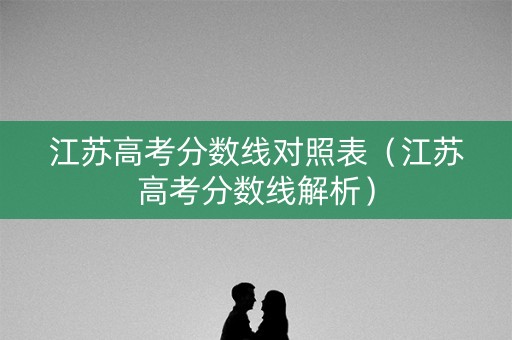 江苏高考分数线对照表（江苏高考分数线解析）