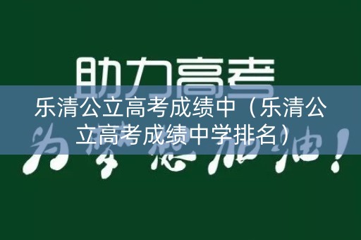 乐清公立高考成绩中（乐清公立高考成绩中学排名）
