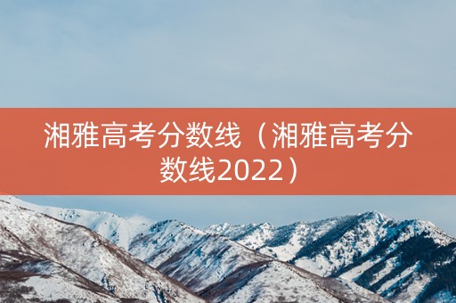 湘雅高考分数线（湘雅高考分数线2022）