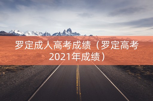 罗定成人高考成绩（罗定高考2021年成绩）