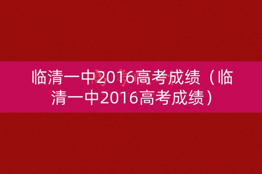 临清一中2016高考成绩（临清一中2016高考成绩）