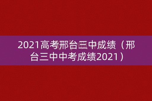 2021高考邢台三中成绩（邢台三中中考成绩2021）