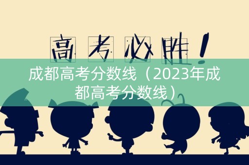 成都高考分数线（2023年成都高考分数线）