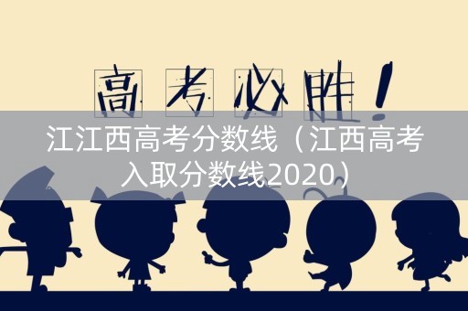 江江西高考分数线（江西高考入取分数线2020）
