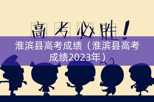 淮滨县高考成绩（淮滨县高考成绩2023年）
