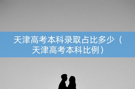 天津高考本科录取占比多少（天津高考本科比例）
