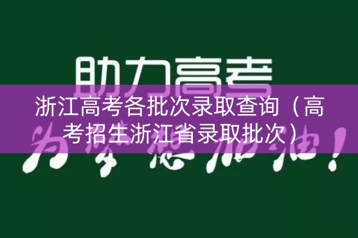 浙江高考各批次录取查询（高考招生浙江省录取批次）