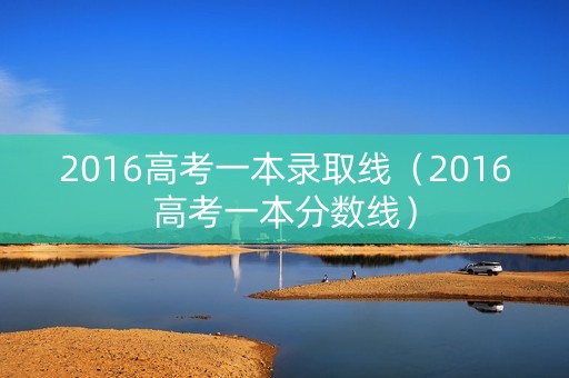 2016高考一本录取线（2016高考一本分数线）