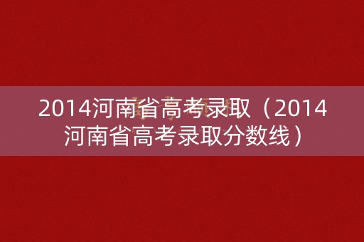 2014河南省高考录取（2014河南省高考录取分数线）