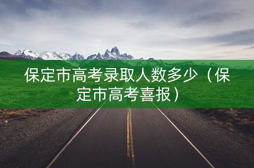 保定市高考录取人数多少（保定市高考喜报）