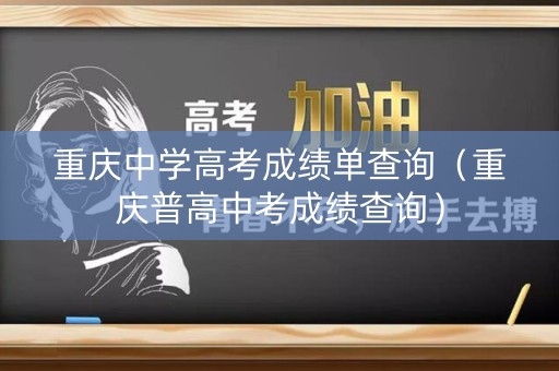 重庆中学高考成绩单查询（重庆普高中考成绩查询）
