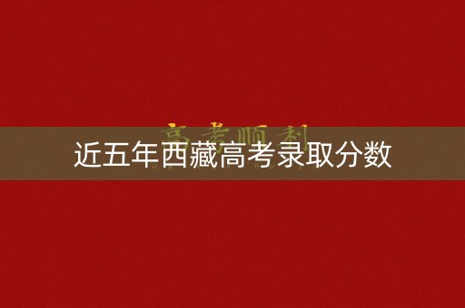 近五年西藏高考录取分数