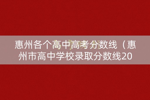 惠州各个高中高考分数线（惠州市高中学校录取分数线2021）