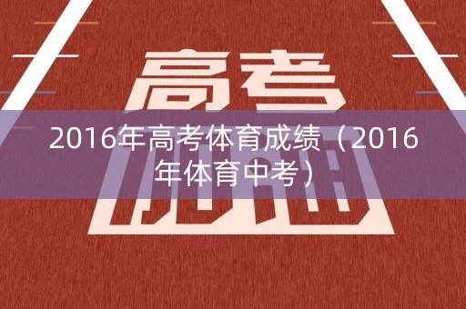 2016年高考体育成绩（2016年体育中考）