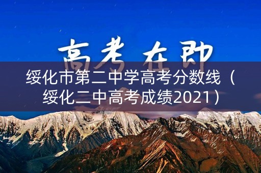 绥化市第二中学高考分数线（绥化二中高考成绩2021）