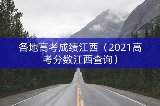 各地高考成绩江西（2021高考分数江西查询）