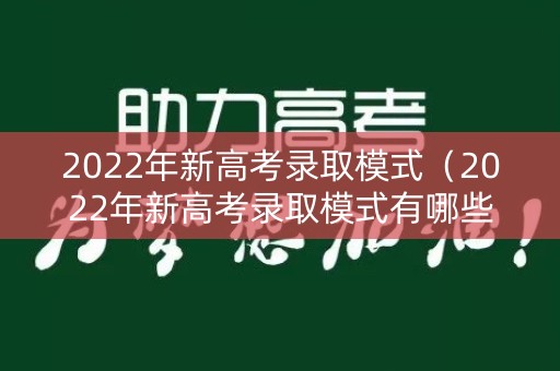 2022年新高考录取模式（2022年新高考录取模式有哪些）