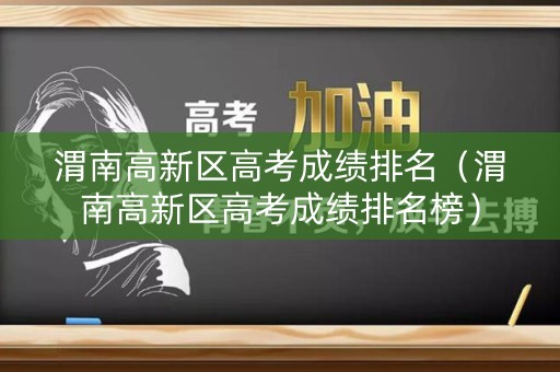 渭南高新区高考成绩排名（渭南高新区高考成绩排名榜）