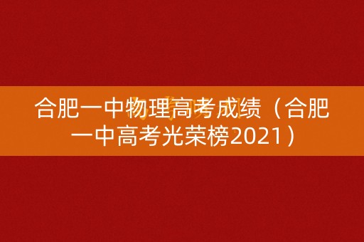 合肥一中物理高考成绩（合肥一中高考光荣榜2021）