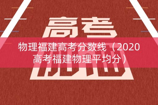 物理福建高考分数线（2020高考福建物理平均分）