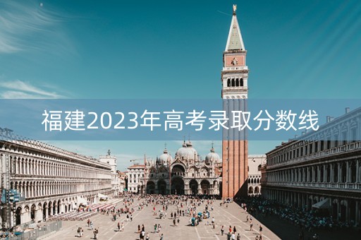 福建2023年高考录取分数线