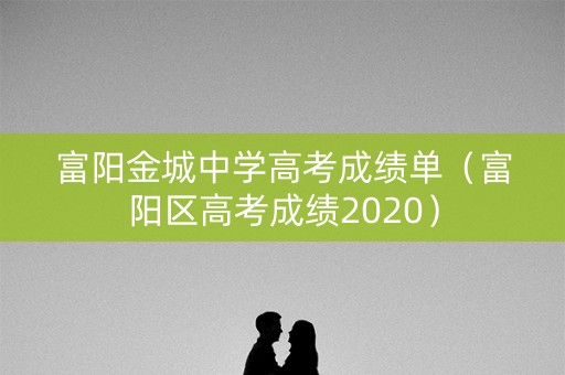 富阳金城中学高考成绩单（富阳区高考成绩2020）