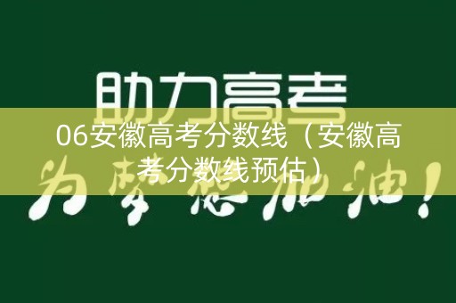 06安徽高考分数线（安徽高考分数线预估）