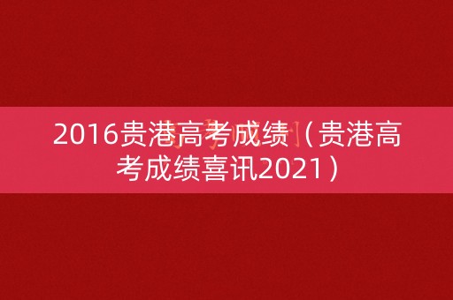2016贵港高考成绩（贵港高考成绩喜讯2021）