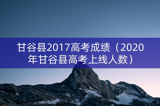 甘谷县2017高考成绩（2020年甘谷县高考上线人数）