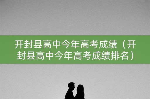 开封县高中今年高考成绩（开封县高中今年高考成绩排名）