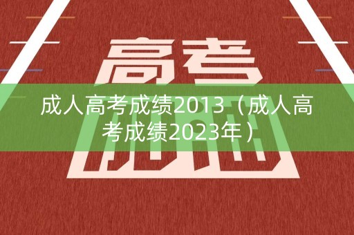 成人高考成绩2013（成人高考成绩2023年）