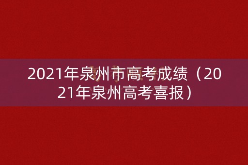 2021年泉州市高考成绩（2021年泉州高考喜报）