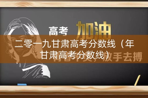 二零一九甘肃高考分数线（年甘肃高考分数线）