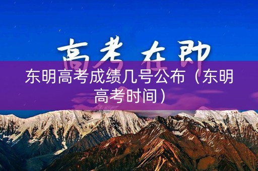 东明高考成绩几号公布（东明高考时间）