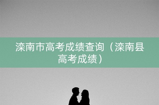 滦南市高考成绩查询（滦南县高考成绩）