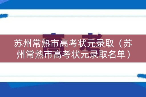 苏州常熟市高考状元录取（苏州常熟市高考状元录取名单）
