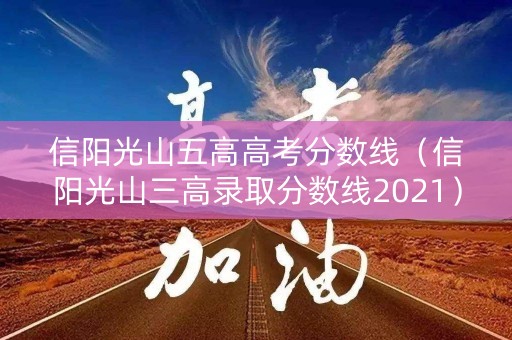 信阳光山五高高考分数线（信阳光山三高录取分数线2021）