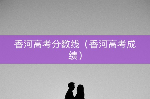 香河高考分数线（香河高考成绩）