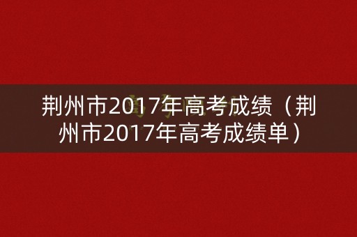 荆州市2017年高考成绩（荆州市2017年高考成绩单）