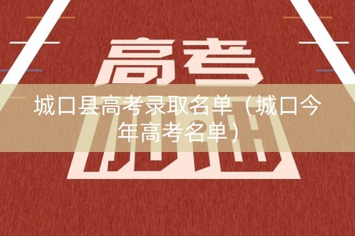 城口县高考录取名单（城口今年高考名单）