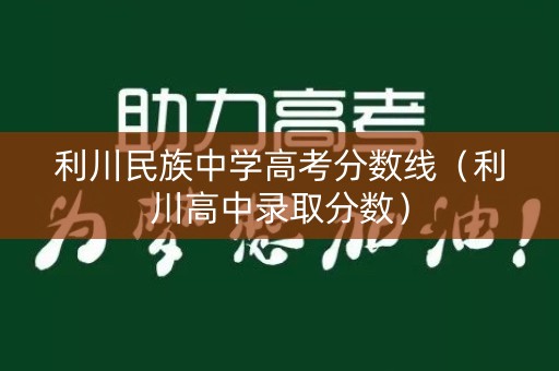 利川民族中学高考分数线（利川高中录取分数）