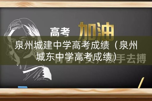 泉州城建中学高考成绩（泉州城东中学高考成绩）
