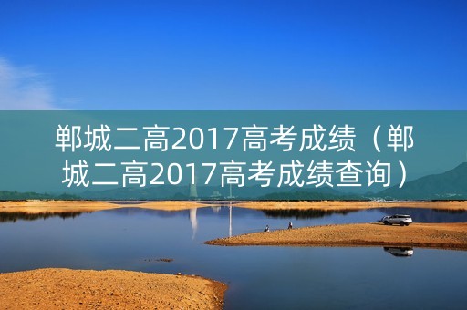 郸城二高2017高考成绩（郸城二高2017高考成绩查询）