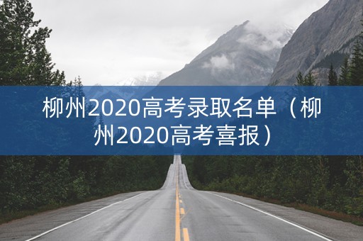 柳州2020高考录取名单（柳州2020高考喜报）