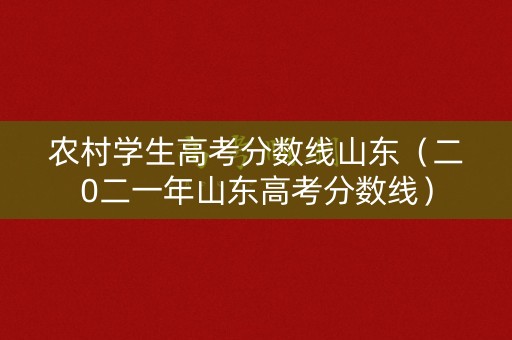 农村学生高考分数线山东（二0二一年山东高考分数线）
