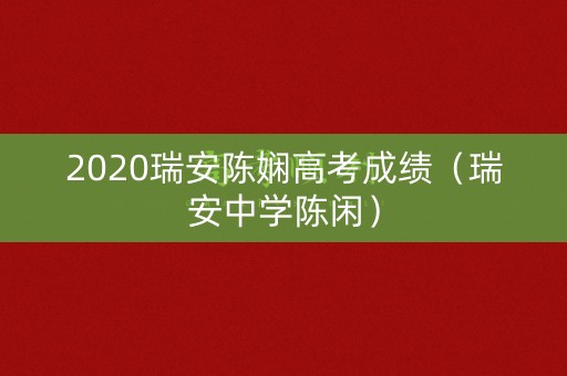 2020瑞安陈娴高考成绩（瑞安中学陈闲）